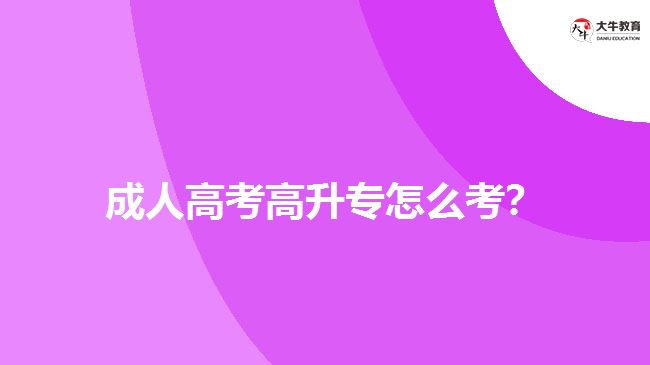 成人高考高升專怎么考？