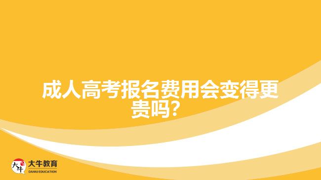 成人高考報(bào)名費(fèi)用會(huì)變得更貴嗎？