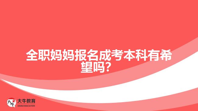 全職媽媽報(bào)名成考本科有希望嗎？