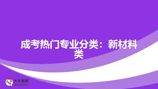 成考熱門(mén)專(zhuān)業(yè)分類(lèi)：新材料類(lèi)