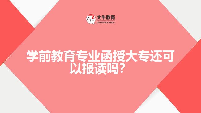學(xué)前教育專業(yè)函授大專還可以報讀嗎？