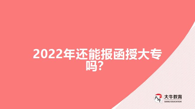 2022年還能報(bào)函授大專嗎？