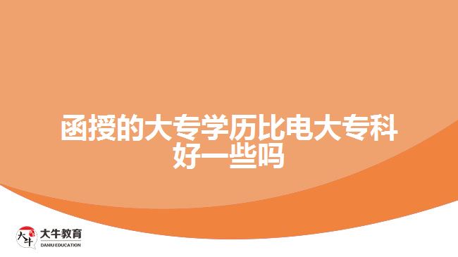 函授的大專(zhuān)學(xué)歷比電大專(zhuān)科好一些嗎