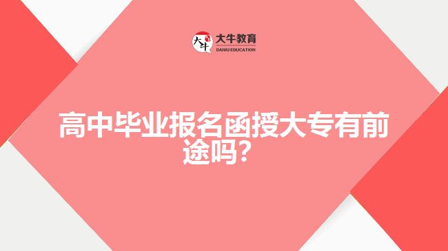 高中畢業(yè)報(bào)名函授大專(zhuān)有前途嗎？