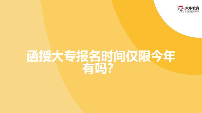 函授大專報名時間僅限今年有嗎？