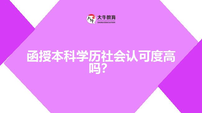 函授本科學(xué)歷社會(huì)認(rèn)可度高嗎？
