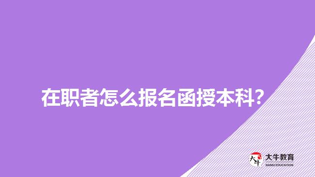 在職者怎么報名函授本科？