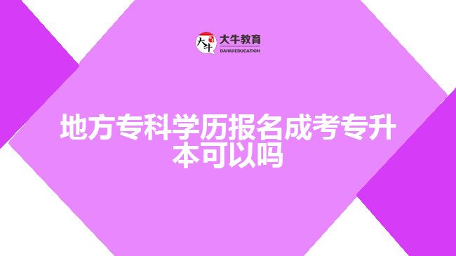 地方?？茖W(xué)歷報名成考專升本可以嗎