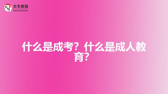 什么是成考？什么是成人教育？