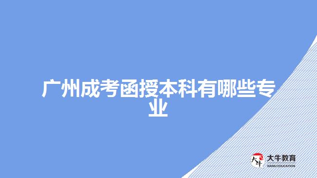 廣州成考函授本科有哪些專(zhuān)業(yè)