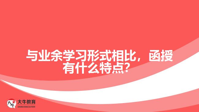與業(yè)余學(xué)習(xí)形式相比，函授有什么特點？