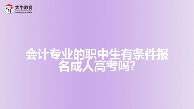 會(huì)計(jì)專(zhuān)業(yè)的職中生有條件報(bào)名成人高考嗎?