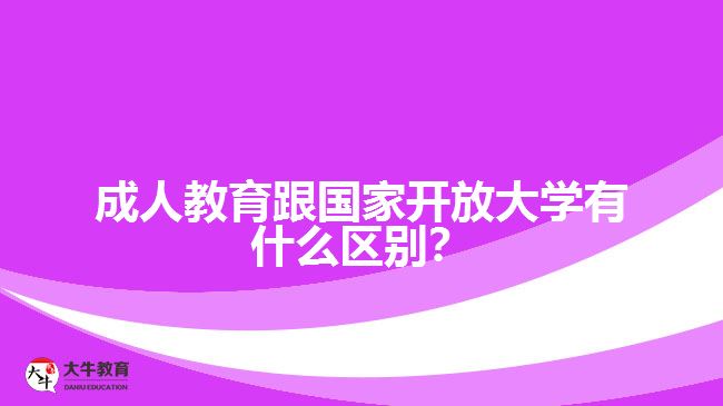 成人教育跟國家開放大學(xué)有什么區(qū)別？