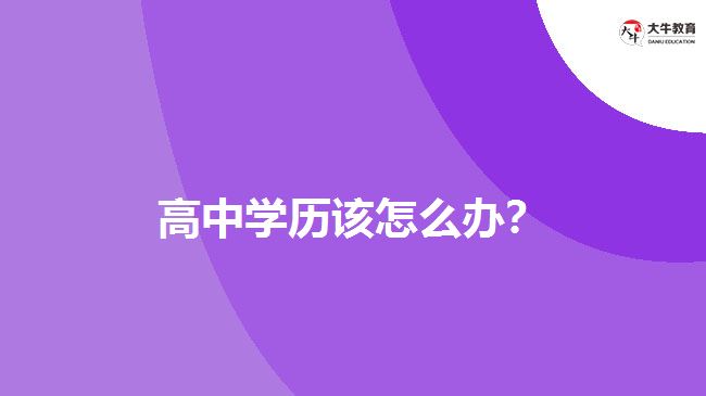 高中學(xué)歷該怎么辦？