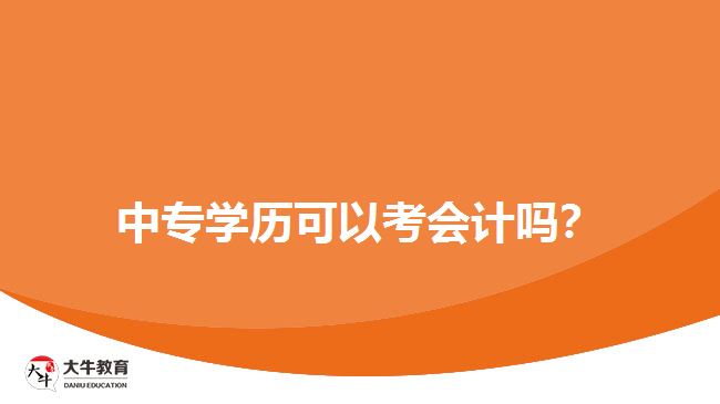 中專(zhuān)學(xué)歷可以考會(huì)計(jì)嗎？
