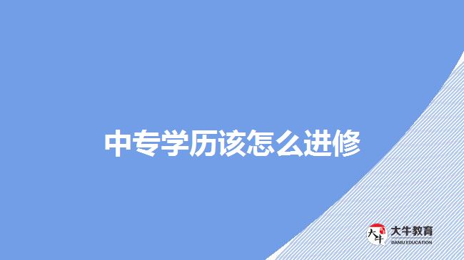 中專學(xué)歷該怎么進修