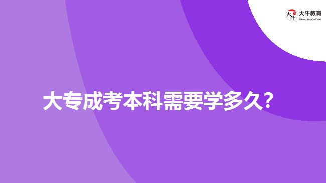 大專成考本科需要學(xué)多久？