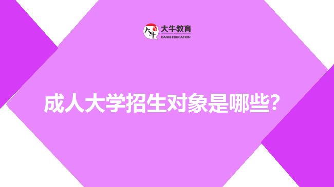 成人大學(xué)招生對(duì)象是哪些？