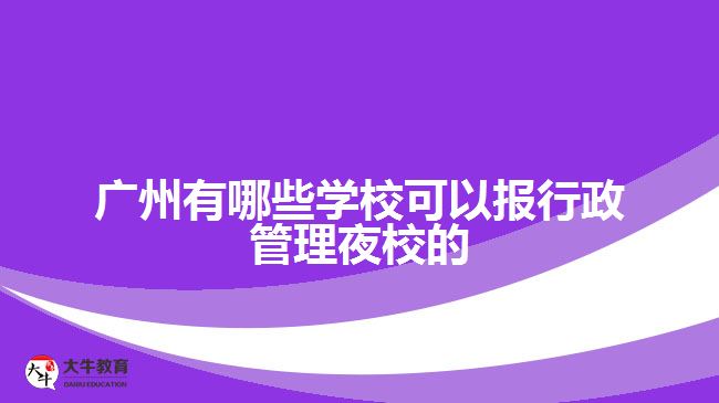 廣州有哪些學(xué)校可以報(bào)行政管理夜校的