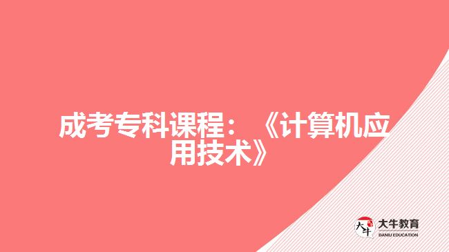 成考?？普n程：《計算機應(yīng)用技術(shù)》