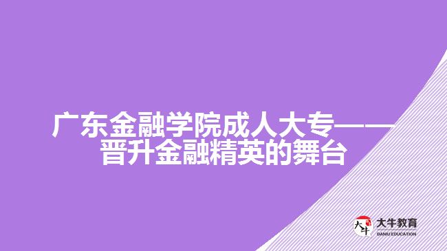 廣東金融學(xué)院成人大專(zhuān)——晉升金融精英的舞臺(tái)