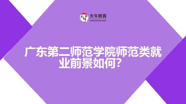 廣東第二師范學(xué)院師范類就業(yè)前景如何？