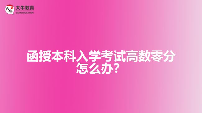 函授本科入學(xué)考試高數(shù)零分怎么辦？