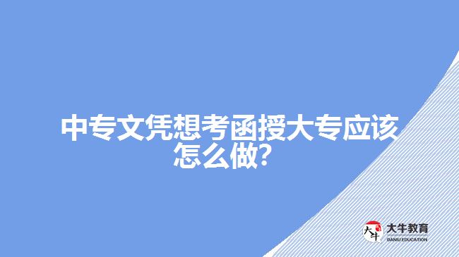 中專文憑想考函授大專應(yīng)該怎么做？
