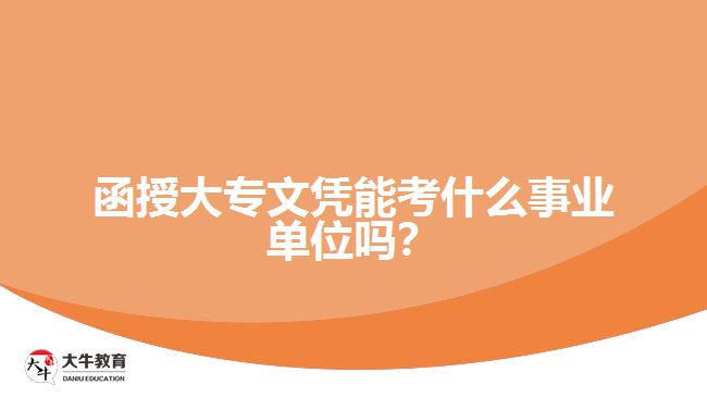 函授大專文憑能考什么事業(yè)單位嗎？