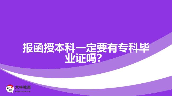 報函授本科一定要有?？飘厴I(yè)證嗎？