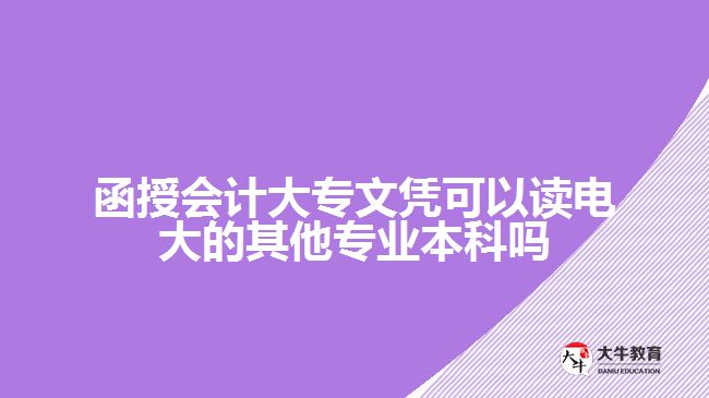 函授會計(jì)大專文憑可以讀電大的其他專業(yè)本科嗎