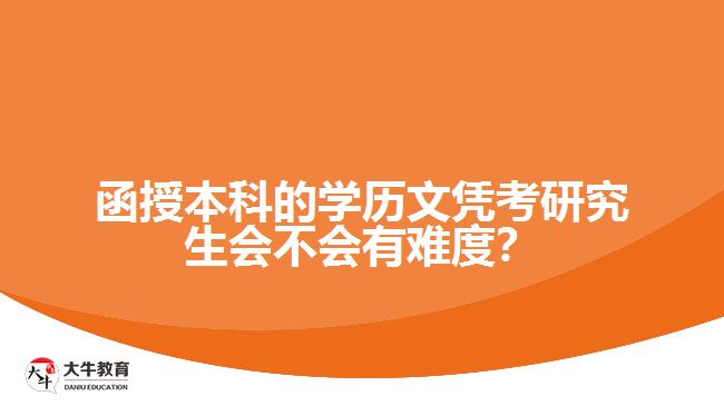 函授本科的學(xué)歷文憑考研究生會(huì)不會(huì)有難度？