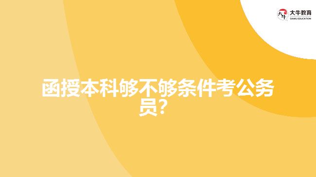函授本科夠不夠條件考公務(wù)員？