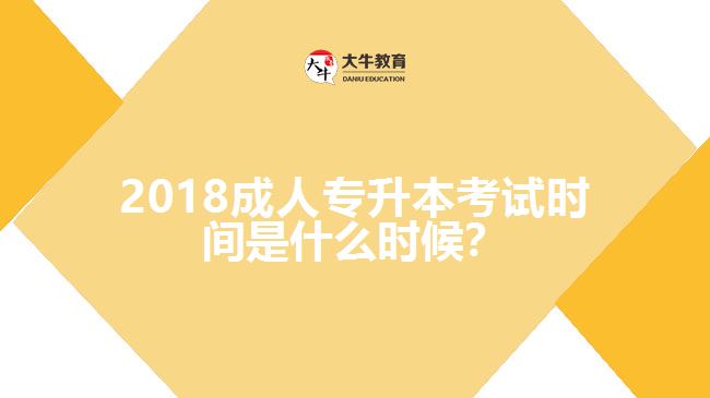 2018成人專升本考試時(shí)間是什么時(shí)候？