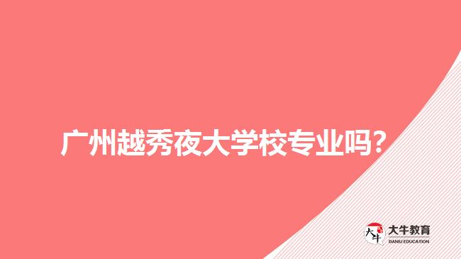 廣州越秀夜大學校專業(yè)嗎？