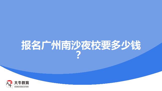 報名廣州南沙夜校要多少錢？