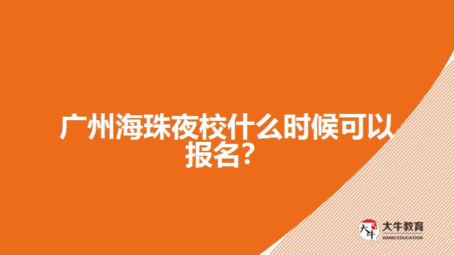 廣州海珠夜校什么時候可以報名？