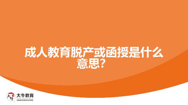 成人教育脫產(chǎn)或函授是什么意思？
