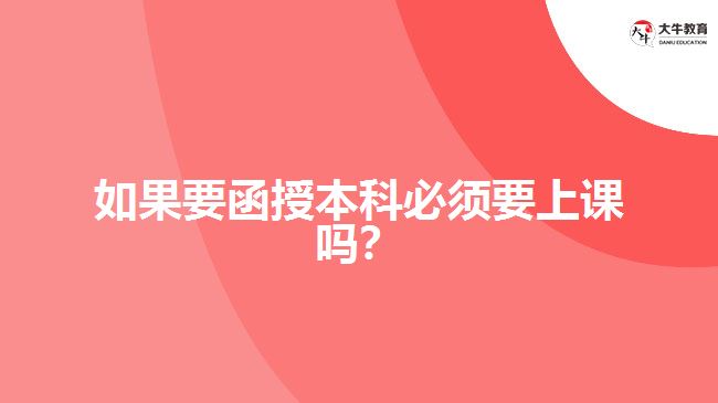 如果要函授本科必須要上課嗎？ 