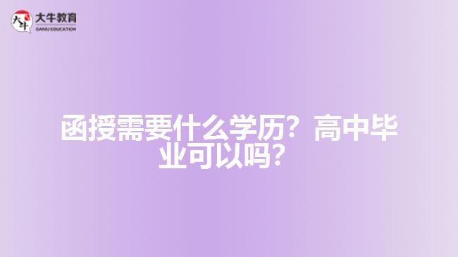 函授需要什么學(xué)歷？高中畢業(yè)可以嗎？