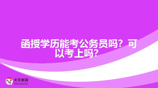 函授學(xué)歷能考公務(wù)員嗎？可以考上嗎？