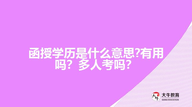 函授學(xué)歷是什么意思?有用嗎？多人考嗎？好畢業(yè)嗎？
