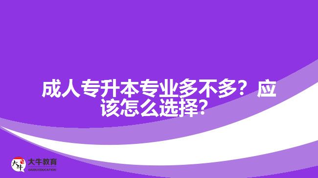 成人專升本專業(yè)多不多？應該怎么選擇？