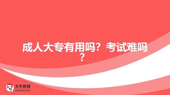 成人大專有用嗎？考試難嗎？