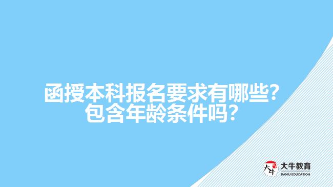 函授本科報名要求有哪些？包含年齡條件嗎？