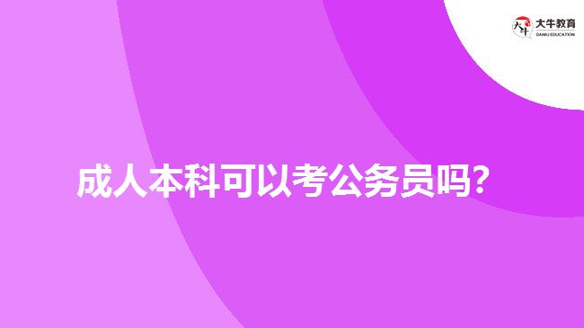 成人本科可以考公務(wù)員嗎？
