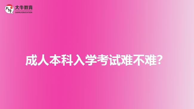 成人本科入學(xué)考試難不難？