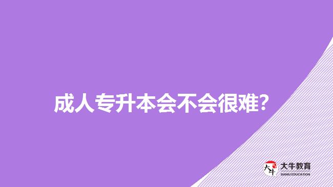 成人專升本會不會很難？