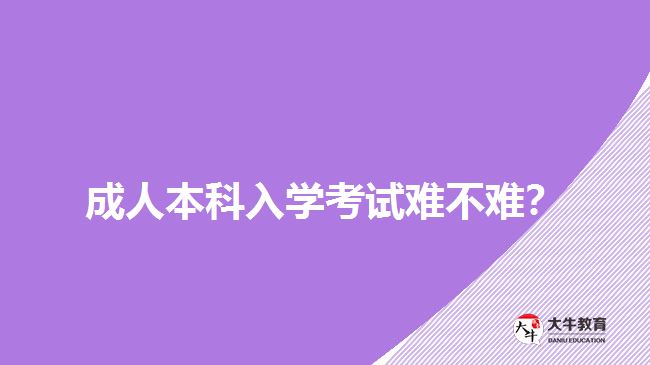 成人本科入學(xué)考試難不難？