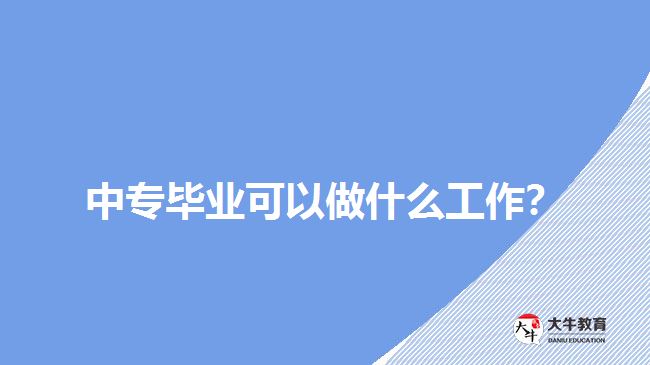 中專畢業(yè)可以做什么工作？